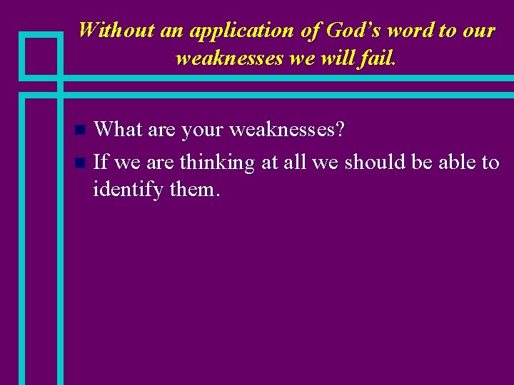 Without an application of God’s word to our weaknesses we will fail. What are