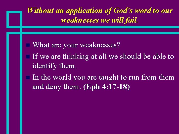 Without an application of God’s word to our weaknesses we will fail. What are