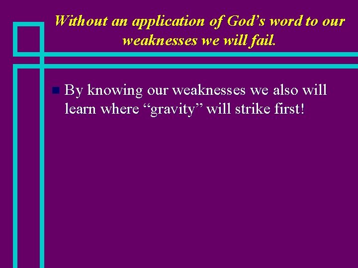 Without an application of God’s word to our weaknesses we will fail. n By