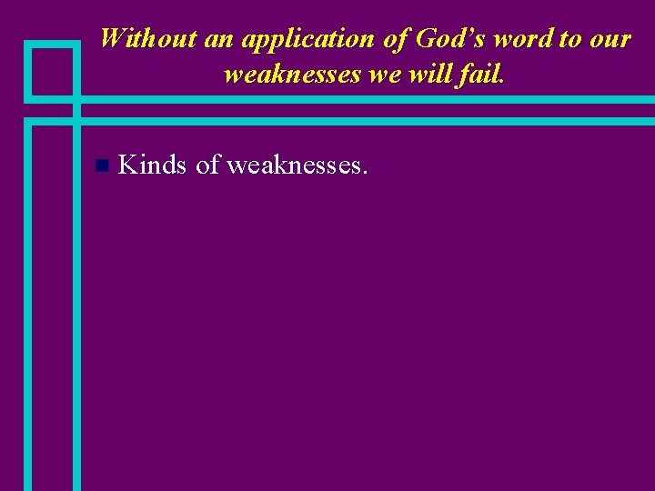 Without an application of God’s word to our weaknesses we will fail. n Kinds