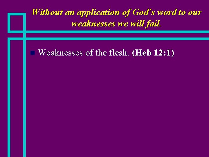 Without an application of God’s word to our weaknesses we will fail. n Weaknesses