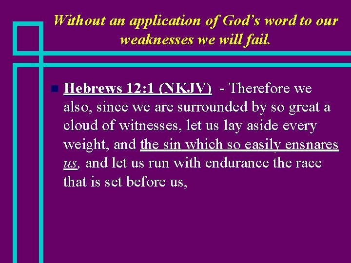 Without an application of God’s word to our weaknesses we will fail. n Hebrews