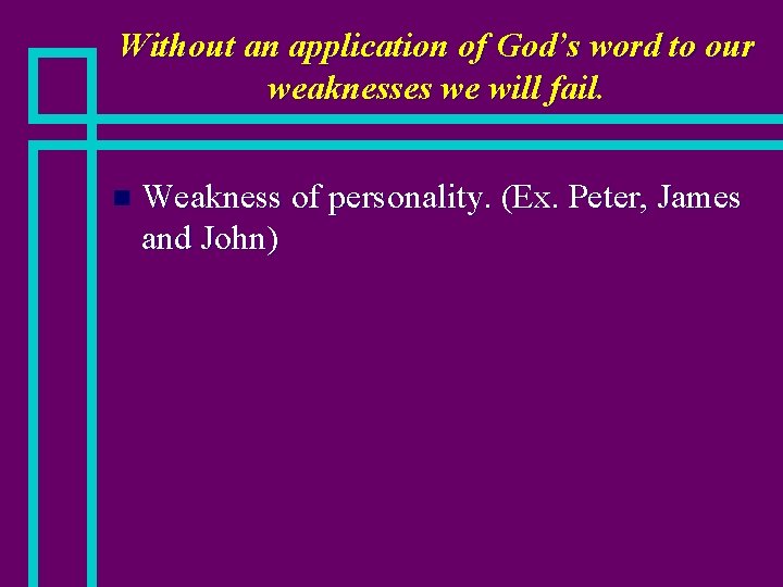 Without an application of God’s word to our weaknesses we will fail. n Weakness