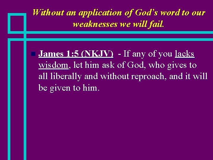 Without an application of God’s word to our weaknesses we will fail. n James