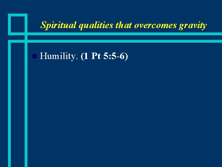 Spiritual qualities that overcomes gravity n Humility. (1 Pt 5: 5 -6) 