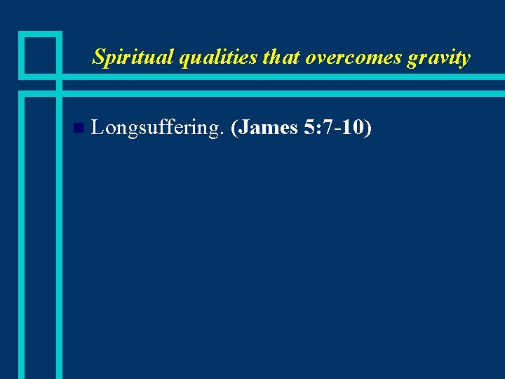 Spiritual qualities that overcomes gravity n Longsuffering. (James 5: 7 -10) 