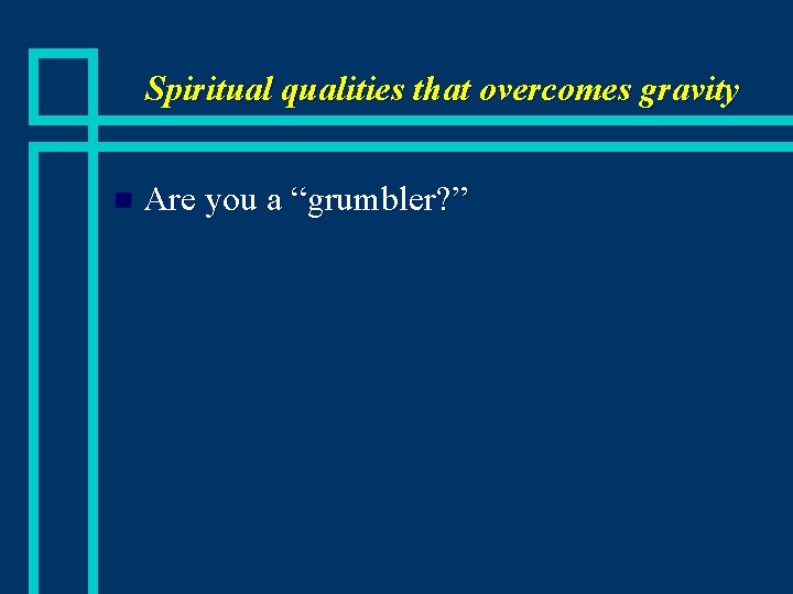 Spiritual qualities that overcomes gravity n Are you a “grumbler? ” 