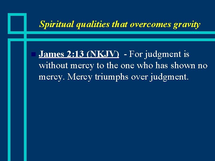 Spiritual qualities that overcomes gravity n James 2: 13 (NKJV) - For judgment is