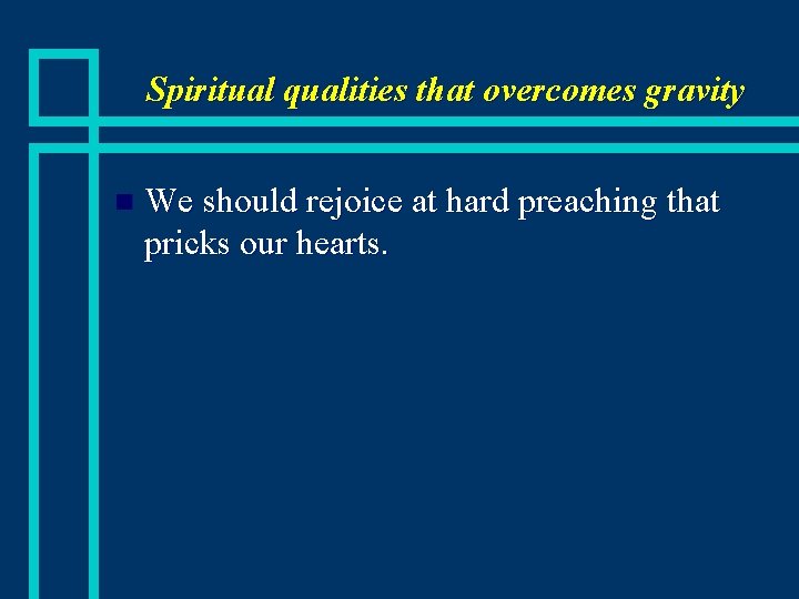 Spiritual qualities that overcomes gravity n We should rejoice at hard preaching that pricks