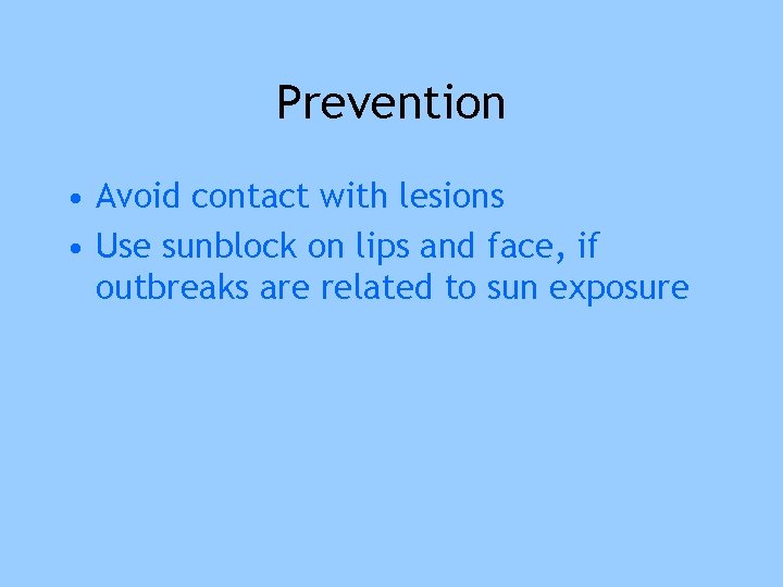 Prevention • Avoid contact with lesions • Use sunblock on lips and face, if