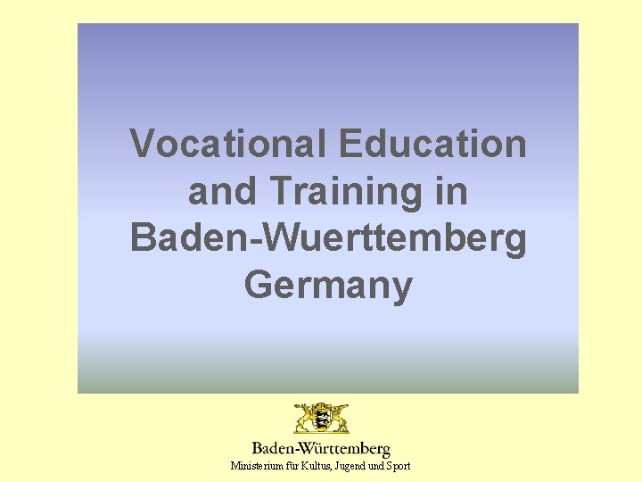 Vocational Education and Training in Baden-Wuerttemberg Germany Ministerium für Kultus, Jugend und Sport 