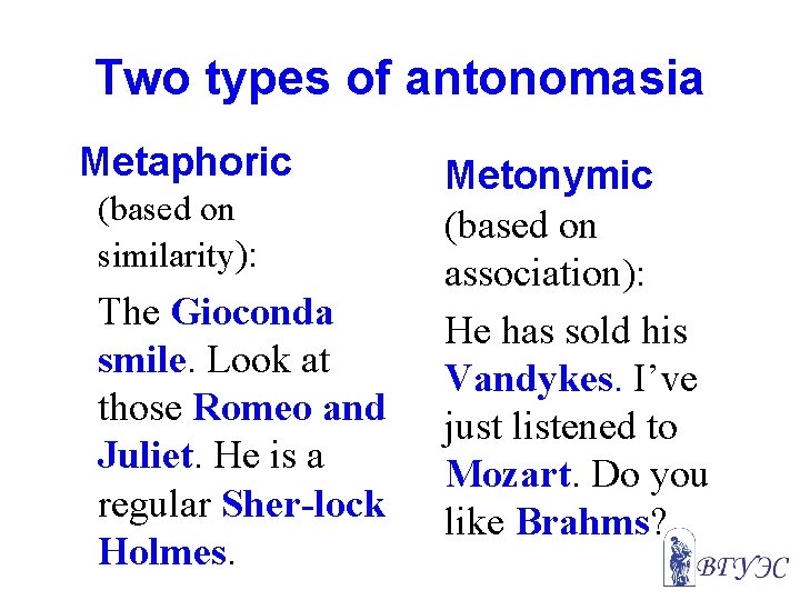 Two types of antonomasia Metaphoric (based on similarity): The Gioconda smile. Look at those