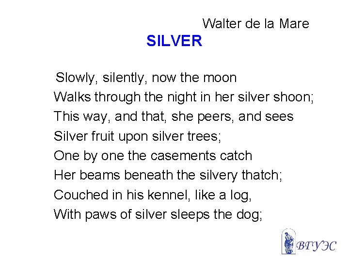 Walter de la Mare SILVER Slowly, silently, now the moon Walks through the night