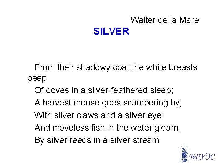 Walter de la Mare SILVER From their shadowy coat the white breasts peep Of