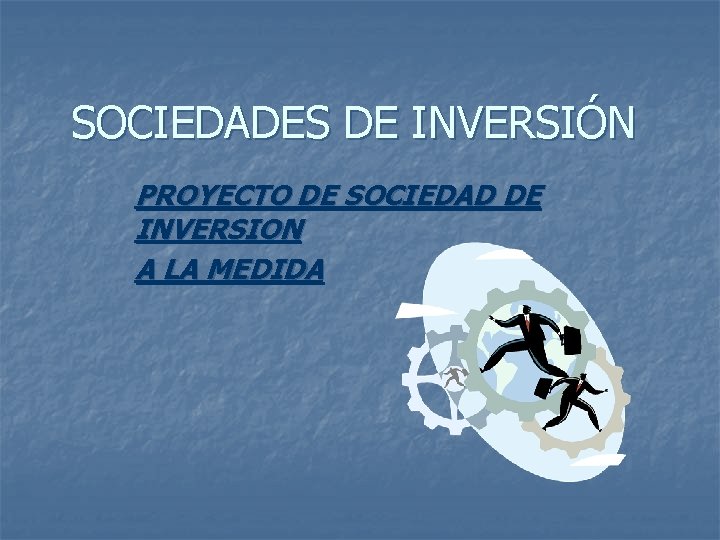 SOCIEDADES DE INVERSIÓN PROYECTO DE SOCIEDAD DE INVERSION A LA MEDIDA SOCIEDADES DE INVERSIÓN PROYECTO DE SOCIEDAD DE INVERSION A LA MEDIDA