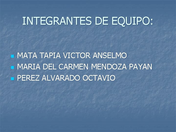 INTEGRANTES DE EQUIPO: n n n MATA TAPIA VICTOR ANSELMO MARIA DEL CARMEN MENDOZA INTEGRANTES DE EQUIPO: n n n MATA TAPIA VICTOR ANSELMO MARIA DEL CARMEN MENDOZA