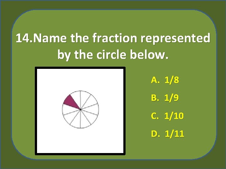 14. Name the fraction represented by the circle below. A. 1/8 B. 1/9 C.