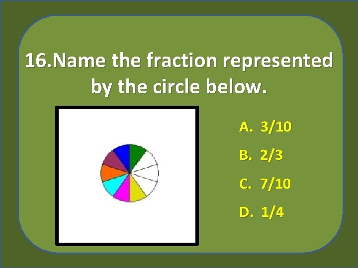 16. Name the fraction represented by the circle below. A. 3/10 B. 2/3 C.