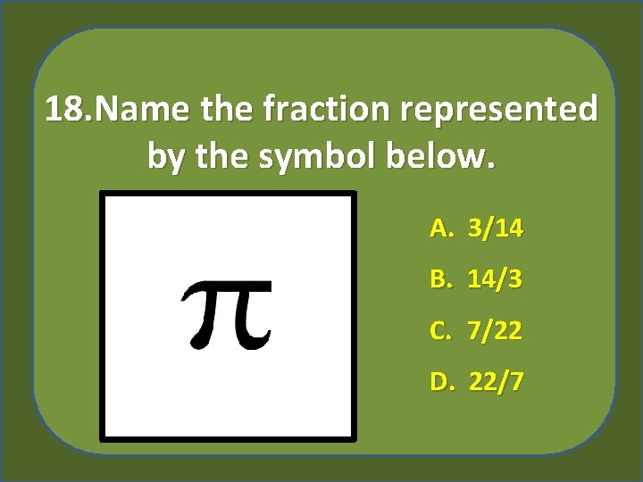 18. Name the fraction represented by the symbol below. A. 3/14 B. 14/3 C.