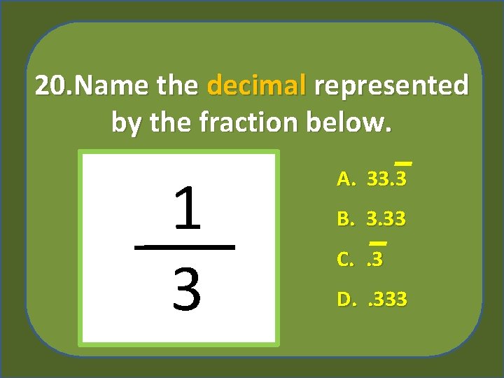 20. Name the decimal represented by the fraction below. 1 3 A. 33. 3