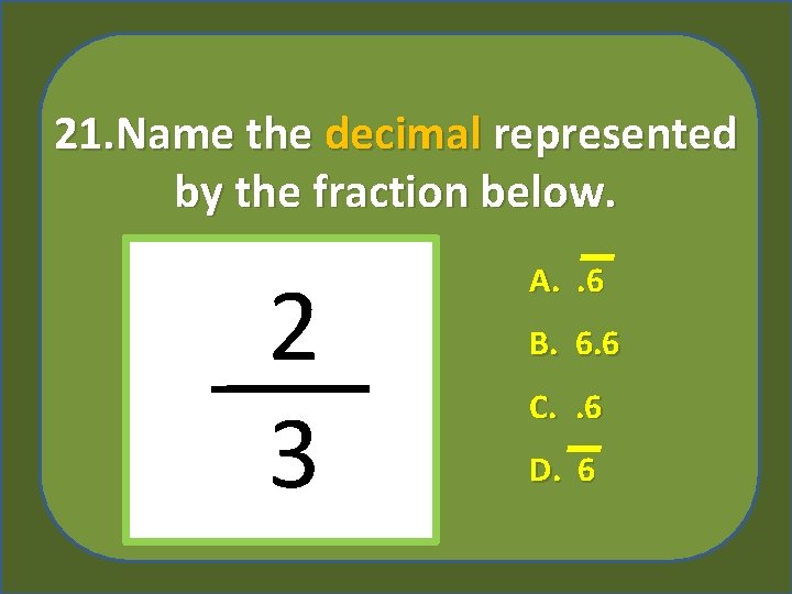 21. Name the decimal represented by the fraction below. 2 3 A. . 6