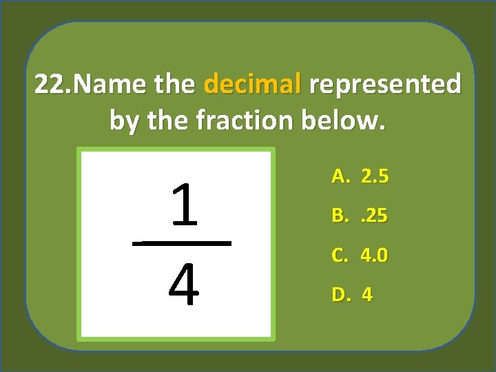 22. Name the decimal represented by the fraction below. 1 4 A. 2. 5