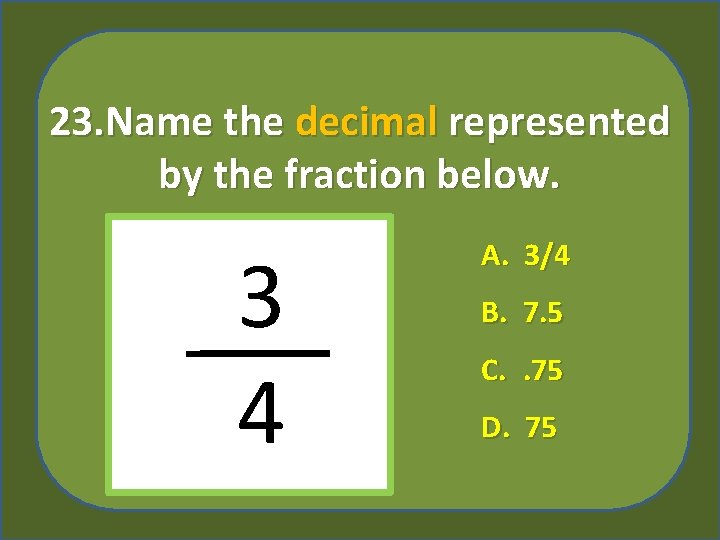 23. Name the decimal represented by the fraction below. 3 4 A. 3/4 B.