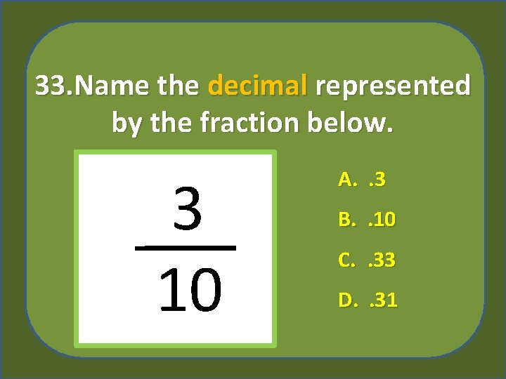 33. Name the decimal represented by the fraction below. 3 10 A. . 3