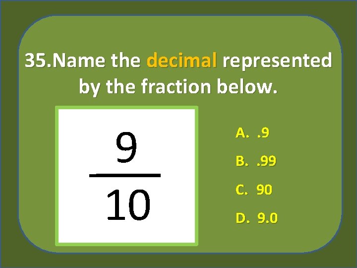 35. Name the decimal represented by the fraction below. 9 10 A. . 9