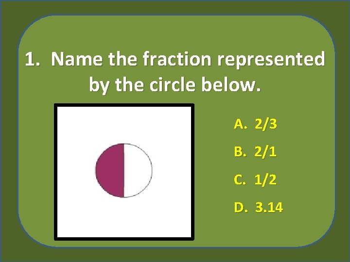 1. Name the fraction represented by the circle below. A. 2/3 B. 2/1 C.