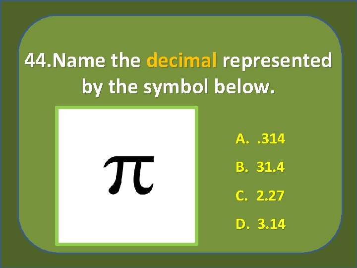 44. Name the decimal represented by the symbol below. A. . 314 B. 31.