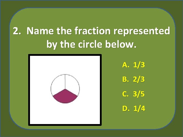 2. Name the fraction represented by the circle below. A. 1/3 B. 2/3 C.