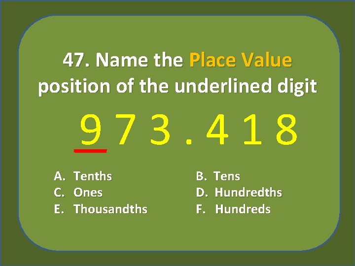 47. Name the Place Value position of the underlined digit 973. 418 A. C.