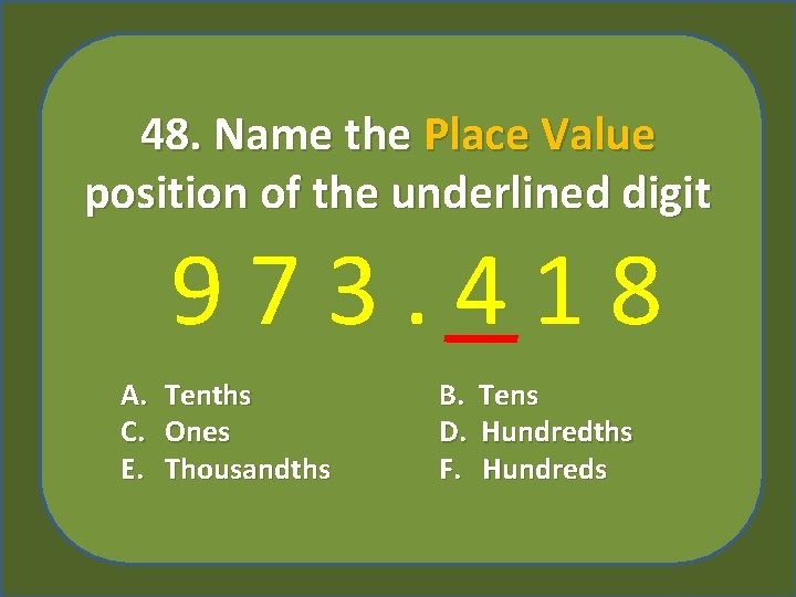 48. Name the Place Value position of the underlined digit 973. 418 A. C.