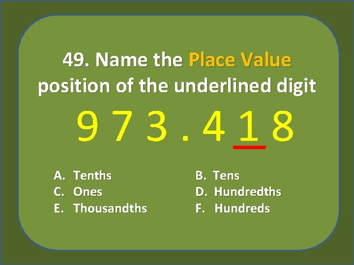 49. Name the Place Value position of the underlined digit 973. 418 A. C.