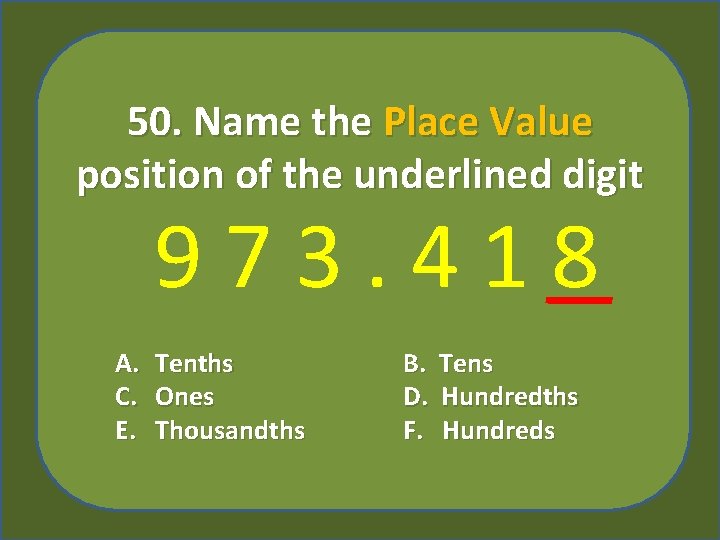 50. Name the Place Value position of the underlined digit 973. 418 A. C.