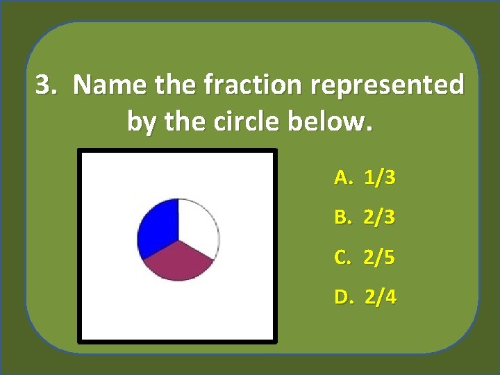 3. Name the fraction represented by the circle below. A. 1/3 B. 2/3 C.