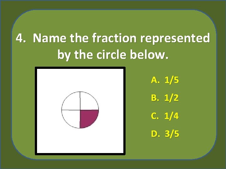 4. Name the fraction represented by the circle below. A. 1/5 B. 1/2 C.