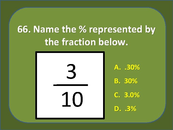 66. Name the % represented by the fraction below. 3 10 A. . 30%