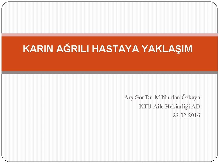 KARIN AĞRILI HASTAYA YAKLAŞIM Arş. Gör. Dr. M. Nurdan Özkaya KTÜ Aile Hekimliği AD