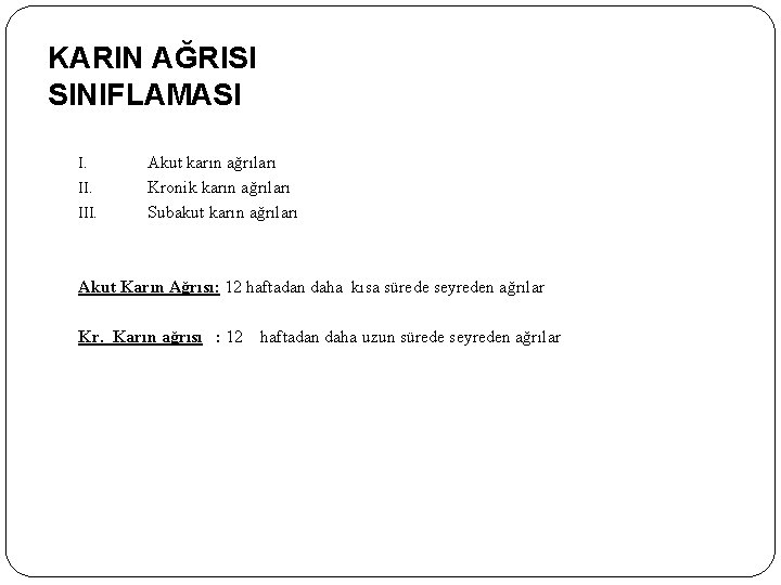 KARIN AĞRISI SINIFLAMASI I. III. Akut karın ağrıları Kronik karın ağrıları Subakut karın ağrıları