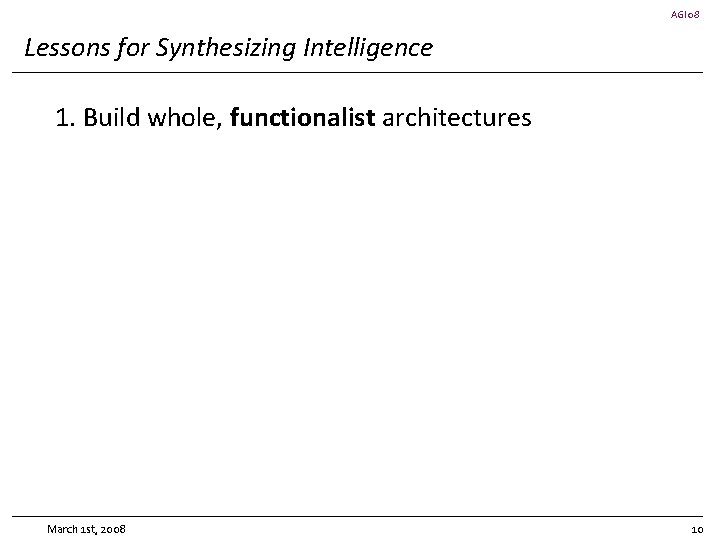 AGI 08 Lessons for Synthesizing Intelligence 1. Build whole, functionalist architectures March 1 st,