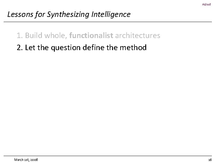 AGI 08 Lessons for Synthesizing Intelligence 1. Build whole, functionalist architectures 2. Let the