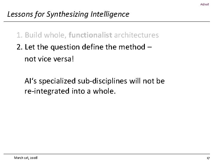 AGI 08 Lessons for Synthesizing Intelligence 1. Build whole, functionalist architectures 2. Let the