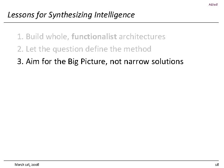 AGI 08 Lessons for Synthesizing Intelligence 1. Build whole, functionalist architectures 2. Let the