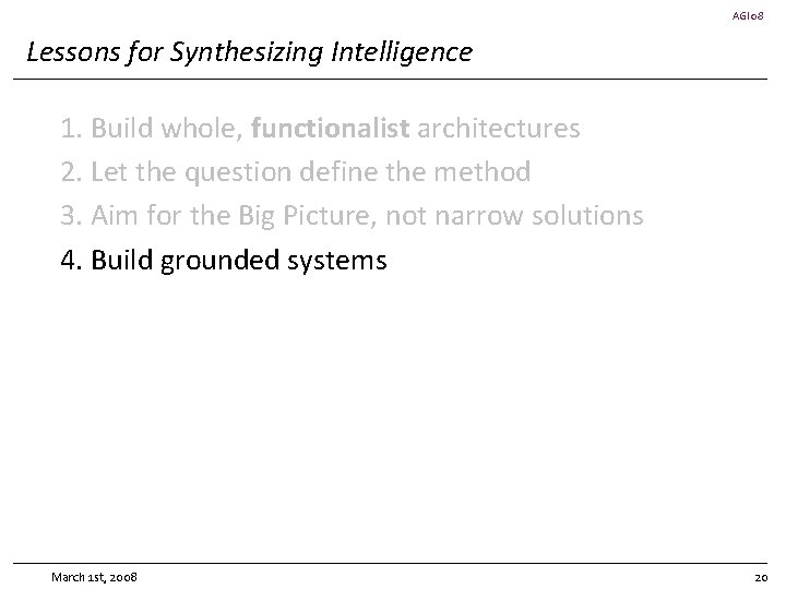 AGI 08 Lessons for Synthesizing Intelligence 1. Build whole, functionalist architectures 2. Let the