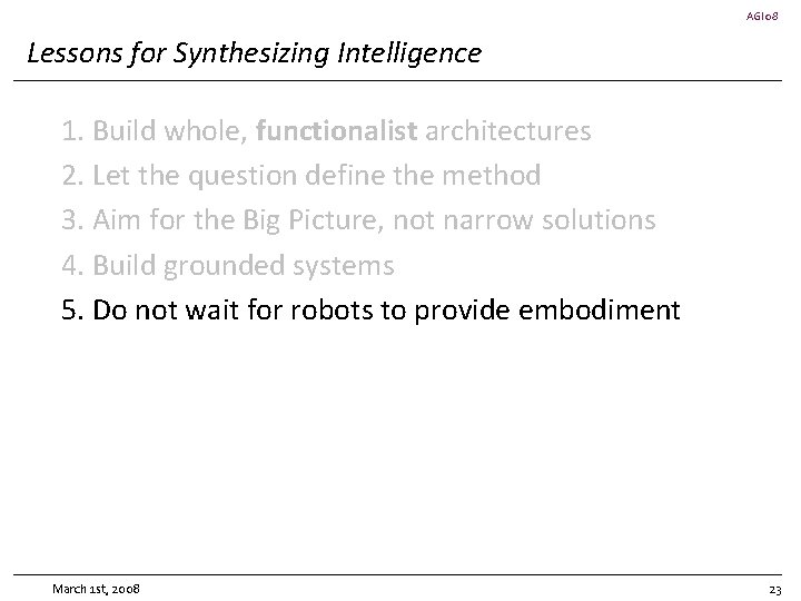 AGI 08 Lessons for Synthesizing Intelligence 1. Build whole, functionalist architectures 2. Let the
