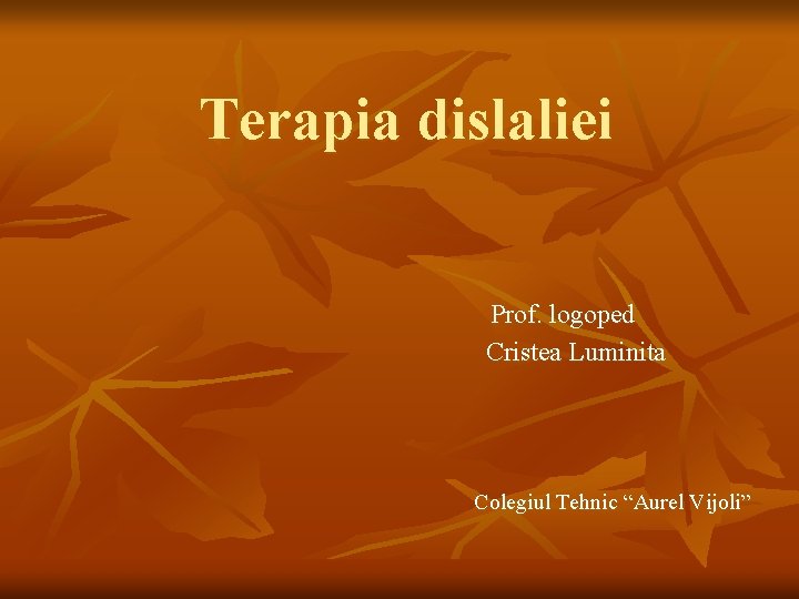 Terapia dislaliei Prof. logoped Cristea Luminita Colegiul Tehnic “Aurel Vijoli” 