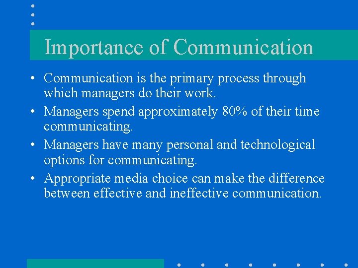 Importance of Communication • Communication is the primary process through which managers do their