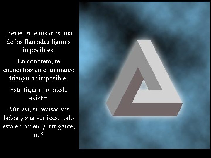 Tienes ante tus ojos una de las llamadas figuras imposibles. En concreto, te encuentras